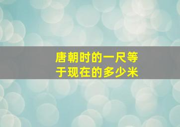 唐朝时的一尺等于现在的多少米