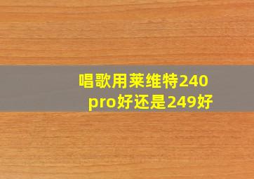 唱歌用莱维特240pro好还是249好