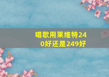 唱歌用莱维特240好还是249好