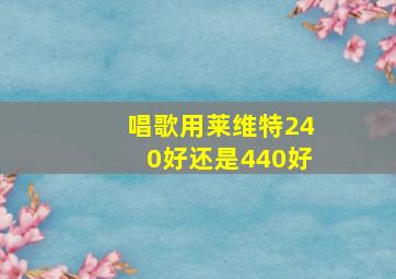 唱歌用莱维特240好还是440好