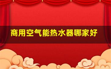 商用空气能热水器哪家好