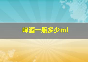 啤酒一瓶多少ml