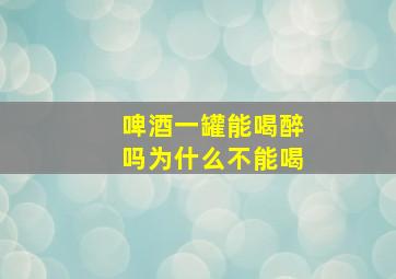 啤酒一罐能喝醉吗为什么不能喝