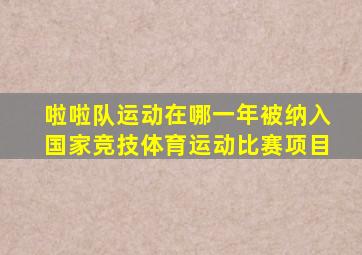 啦啦队运动在哪一年被纳入国家竞技体育运动比赛项目