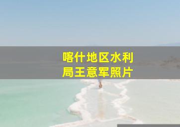 喀什地区水利局王意军照片