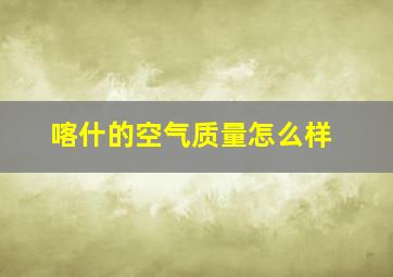 喀什的空气质量怎么样