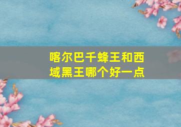 喀尔巴千蜂王和西域黑王哪个好一点