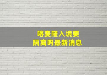 喀麦隆入境要隔离吗最新消息