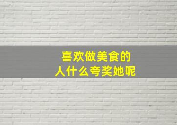 喜欢做美食的人什么夸奖她呢