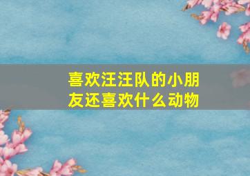 喜欢汪汪队的小朋友还喜欢什么动物