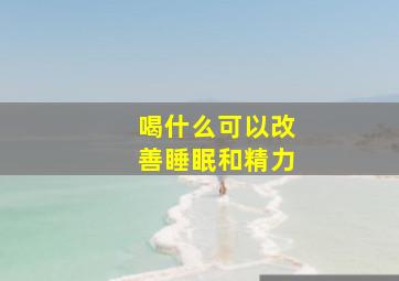 喝什么可以改善睡眠和精力