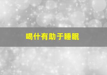 喝什有助于睡眠