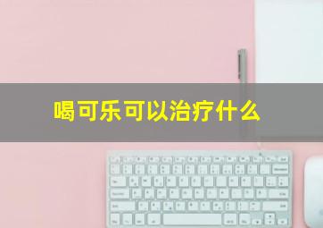 喝可乐可以治疗什么