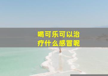 喝可乐可以治疗什么感冒呢