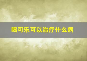 喝可乐可以治疗什么病