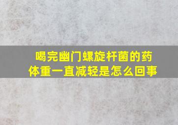 喝完幽门螺旋杆菌的药体重一直减轻是怎么回事