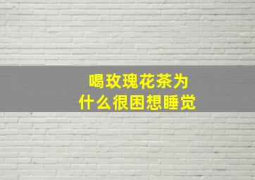 喝玫瑰花茶为什么很困想睡觉