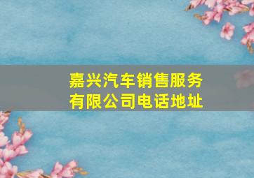 嘉兴汽车销售服务有限公司电话地址