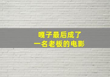 嘎子最后成了一名老板的电影