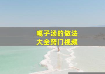 嘎子汤的做法大全窍门视频