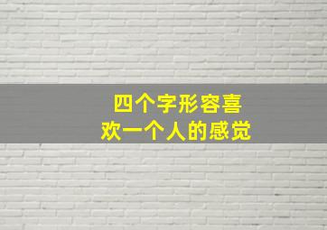 四个字形容喜欢一个人的感觉