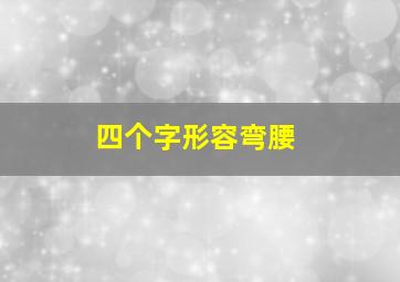 四个字形容弯腰