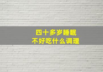 四十多岁睡眠不好吃什么调理