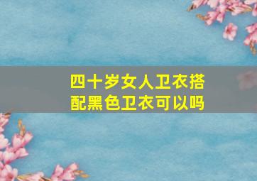 四十岁女人卫衣搭配黑色卫衣可以吗