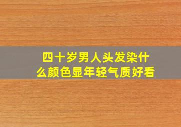 四十岁男人头发染什么颜色显年轻气质好看