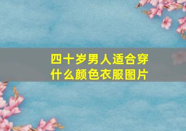 四十岁男人适合穿什么颜色衣服图片