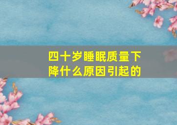 四十岁睡眠质量下降什么原因引起的