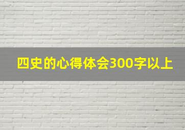 四史的心得体会300字以上