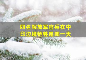 四名解放军官兵在中印边境牺牲是哪一天