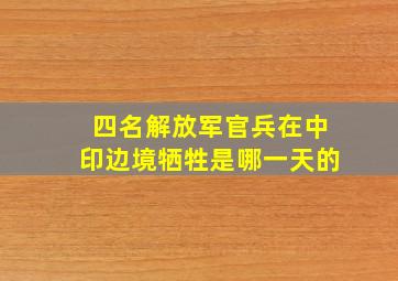 四名解放军官兵在中印边境牺牲是哪一天的