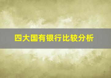 四大国有银行比较分析