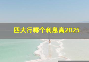 四大行哪个利息高2025