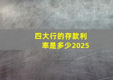 四大行的存款利率是多少2025