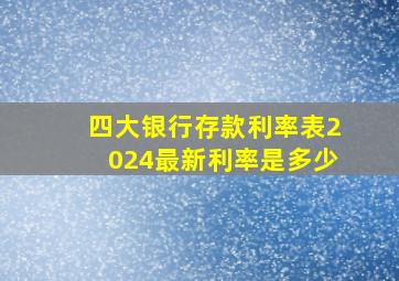 四大银行存款利率表2024最新利率是多少