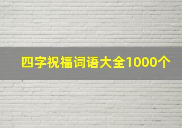 四字祝福词语大全1000个