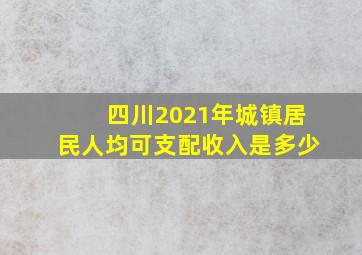 四川2021年城镇居民人均可支配收入是多少