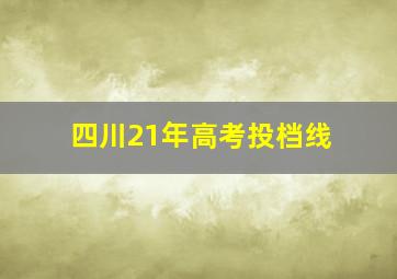 四川21年高考投档线