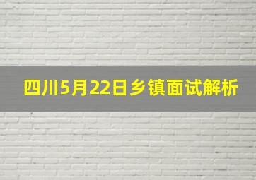 四川5月22日乡镇面试解析