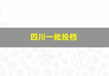 四川一批投档