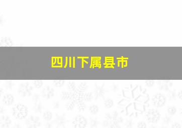 四川下属县市