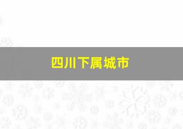 四川下属城市