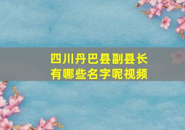 四川丹巴县副县长有哪些名字呢视频