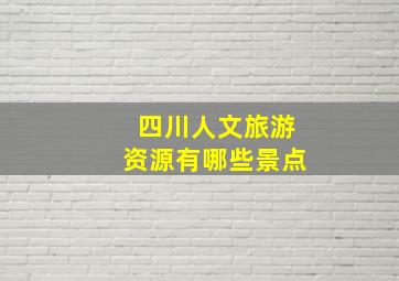 四川人文旅游资源有哪些景点