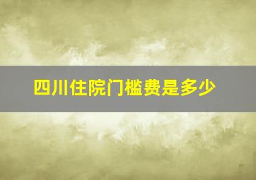 四川住院门槛费是多少