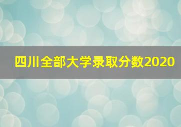 四川全部大学录取分数2020