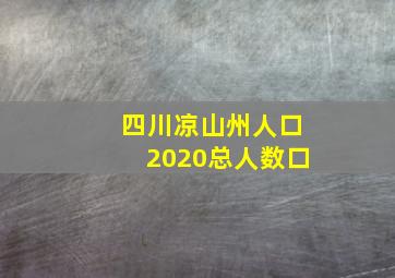 四川凉山州人口2020总人数口